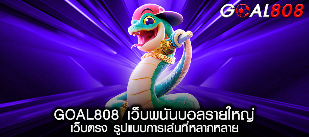 GOAL808 เว็บพนันบอลรายใหญ่ เว็บตรง รูปแบบการเล่นที่หลากหลาย
