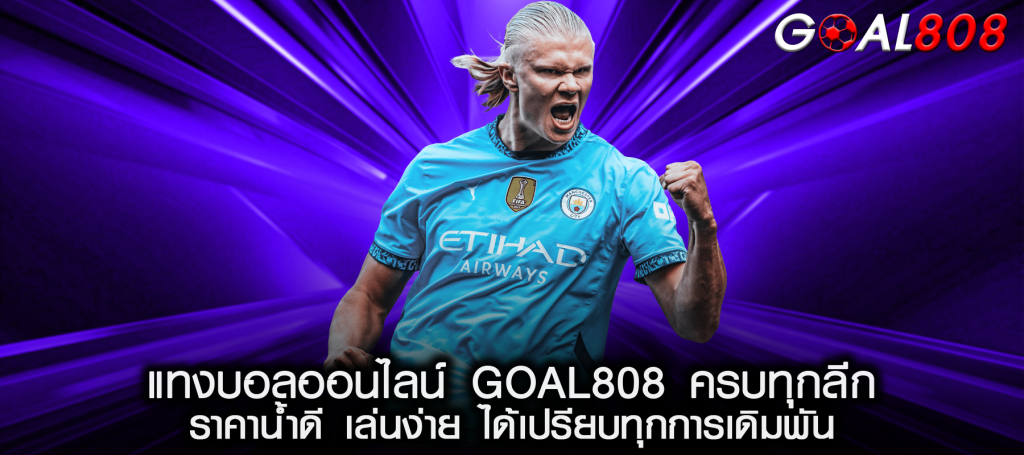 แทงบอลออนไลน์ GOAL808 ครบทุกลีก ราคาน้ำดี เล่นง่าย ได้เปรียบทุกการเดิมพัน